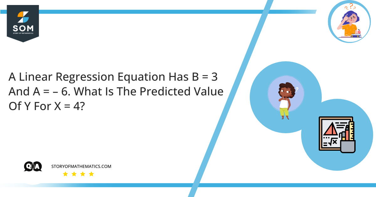 A Linear Regression Equation Has B 3 And A – 6. What Is The Predicted Value Of Y For X 4