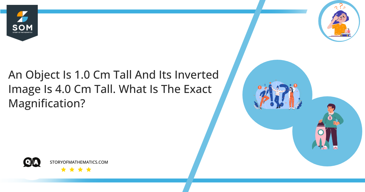An Object Is 1.0 Cm Tall And Its Inverted Image Is 4.0 Cm Tall. What Is The Exact Magnification