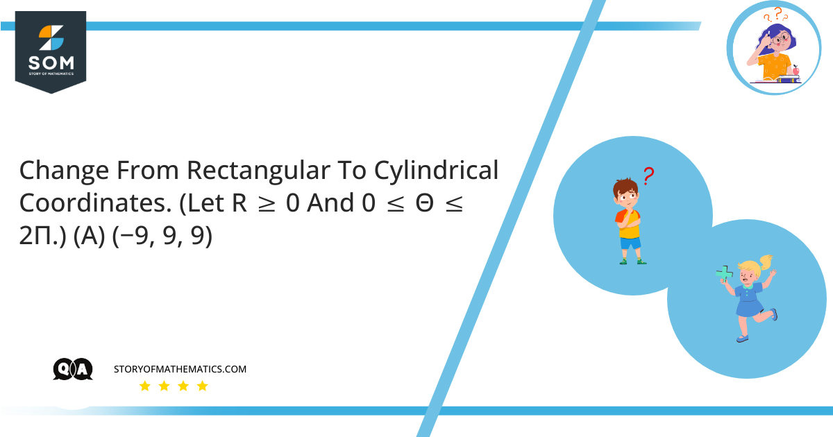 Change From Rectangular To Cylindrical Coordinates. Let R ≥ 0 And 0 ≤ Θ ≤ 2Π. A −9 9 9