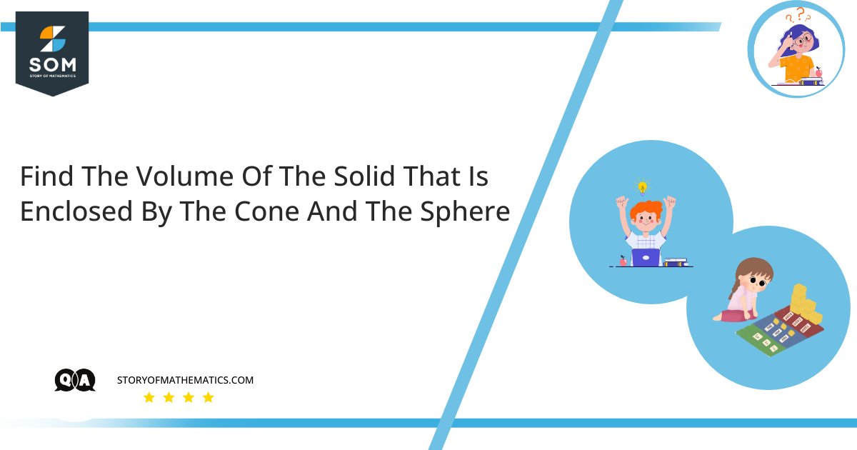 Find The Volume Of The Solid That Is Enclosed By The Cone And The Sphere 1