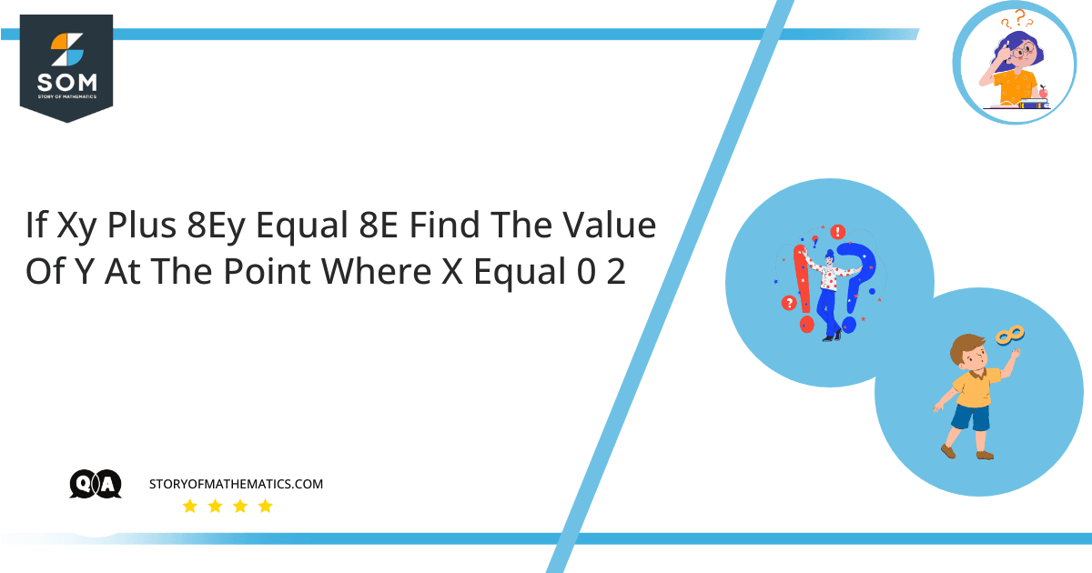 If Xy Plus 8Ey Equal 8E Find The Value Of Y At The Point Where X Equal 0 2 1