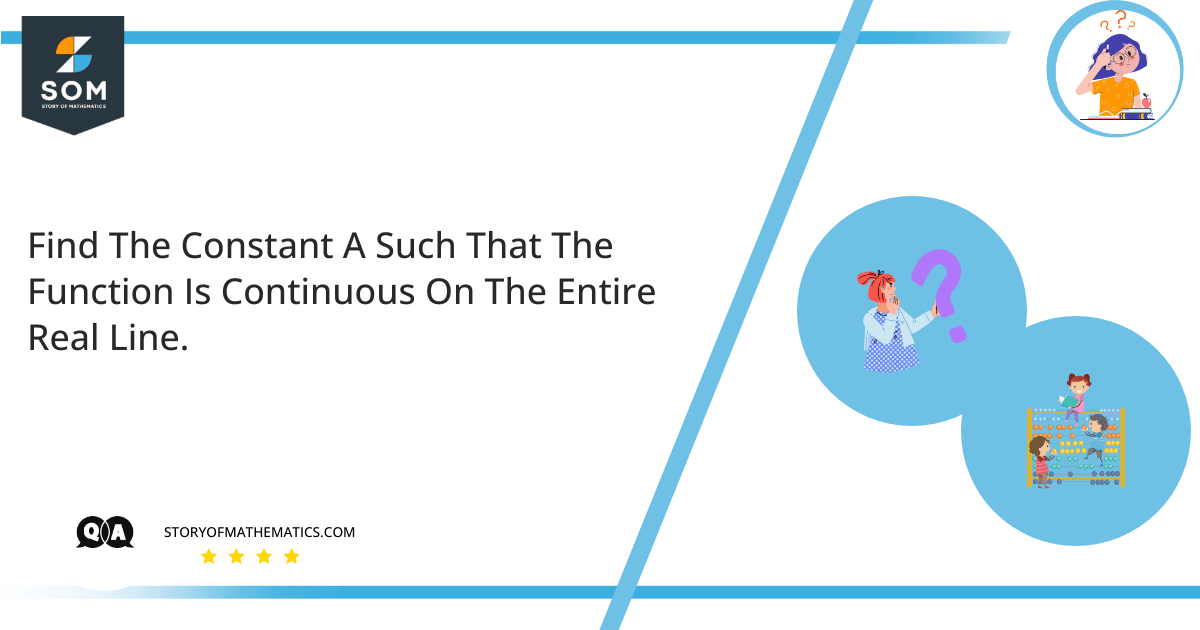 find the constant a such that the function is continuous on the entire real line.