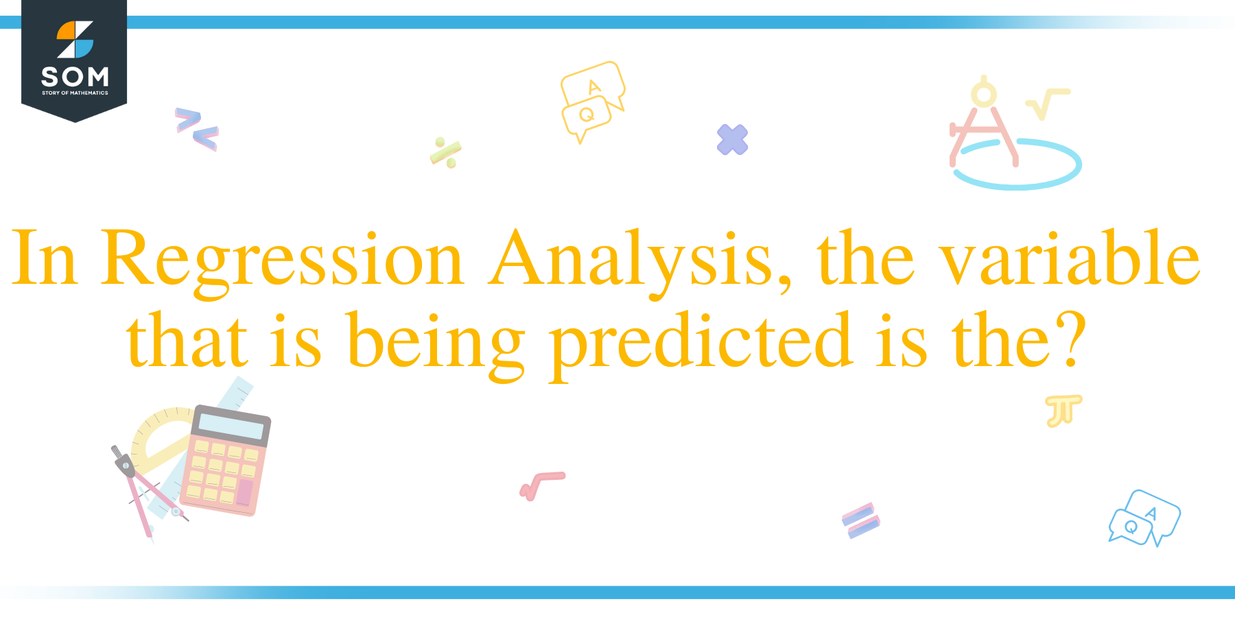 In Regression Analysis, the variable that is being predicted is the?