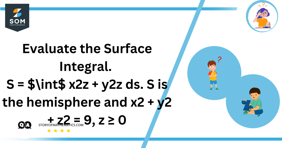 Evaluate the Surface Integral. S = $int$ x2z + y2z ds. S is the hemisphere and x2 + y2 + z2 = 9, z ≥ 0