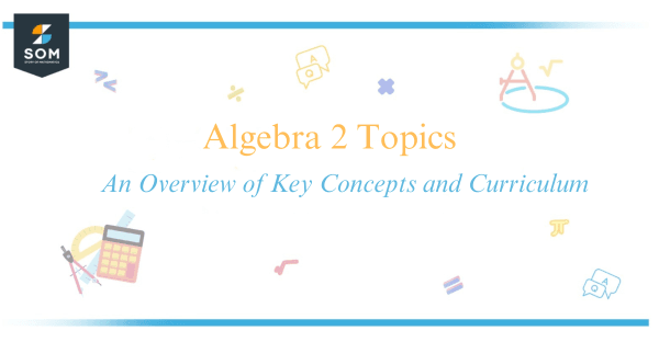 Algebra 2 Topics - An Overview of Key Concepts and Curriculum
